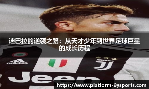 迪巴拉的逆袭之路：从天才少年到世界足球巨星的成长历程