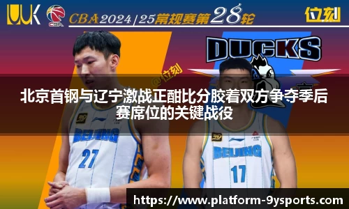 北京首钢与辽宁激战正酣比分胶着双方争夺季后赛席位的关键战役