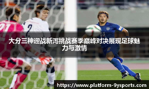 大分三神迎战新泻挑战赛季巅峰对决展现足球魅力与激情