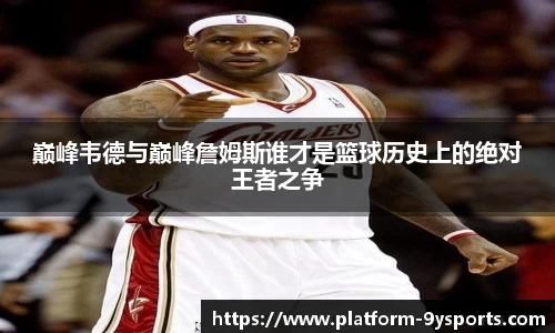 巅峰韦德与巅峰詹姆斯谁才是篮球历史上的绝对王者之争