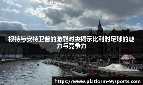 根特与安特卫普的激烈对决揭示比利时足球的魅力与竞争力