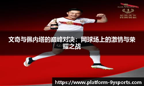 文奇与佩内塔的巅峰对决：网球场上的激情与荣耀之战