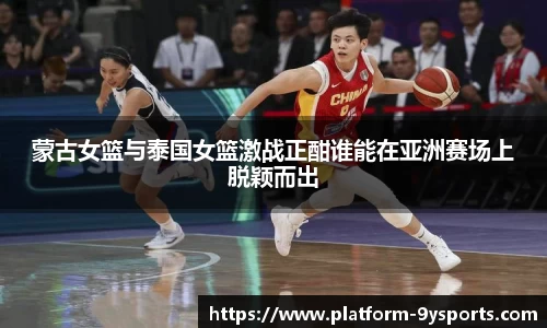 蒙古女篮与泰国女篮激战正酣谁能在亚洲赛场上脱颖而出