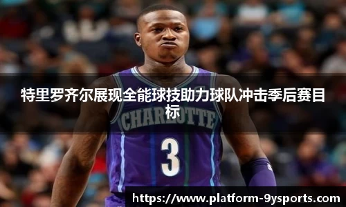 特里罗齐尔展现全能球技助力球队冲击季后赛目标