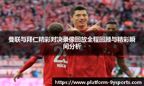 曼联与拜仁精彩对决录像回放全程回顾与精彩瞬间分析