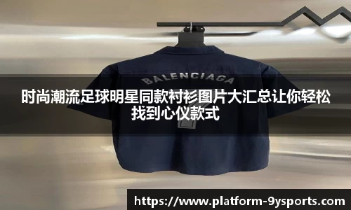 时尚潮流足球明星同款衬衫图片大汇总让你轻松找到心仪款式