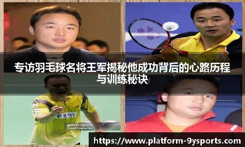 专访羽毛球名将王军揭秘他成功背后的心路历程与训练秘诀