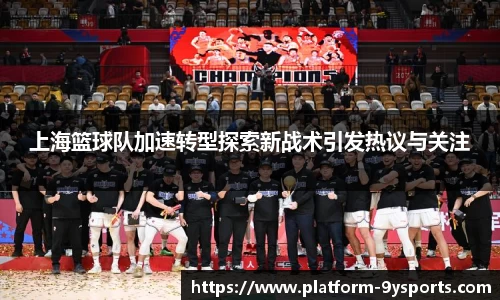 上海篮球队加速转型探索新战术引发热议与关注
