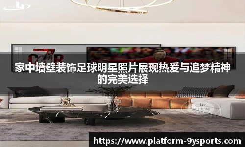 家中墙壁装饰足球明星照片展现热爱与追梦精神的完美选择