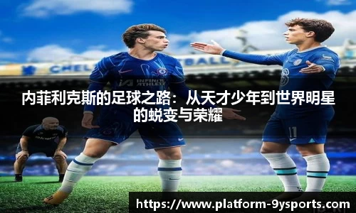 内菲利克斯的足球之路：从天才少年到世界明星的蜕变与荣耀