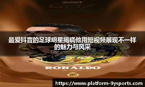 最爱抖音的足球明星揭晓他用短视频展现不一样的魅力与风采