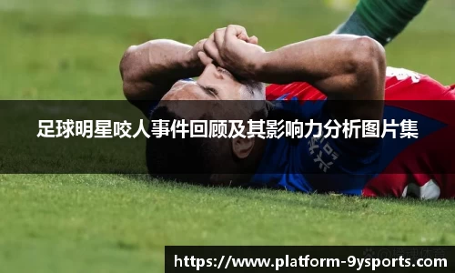 足球明星咬人事件回顾及其影响力分析图片集