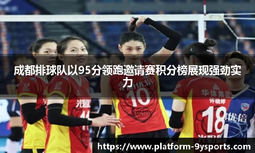 成都排球队以95分领跑邀请赛积分榜展现强劲实力