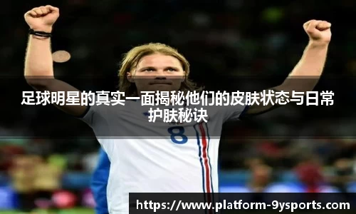 足球明星的真实一面揭秘他们的皮肤状态与日常护肤秘诀
