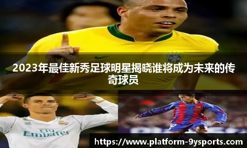 2023年最佳新秀足球明星揭晓谁将成为未来的传奇球员