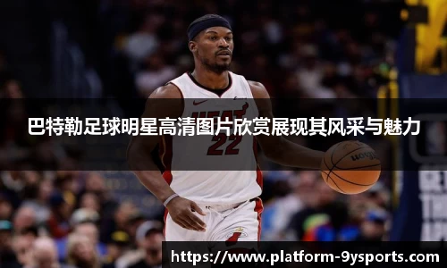 巴特勒足球明星高清图片欣赏展现其风采与魅力