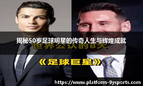 揭秘50岁足球明星的传奇人生与辉煌成就